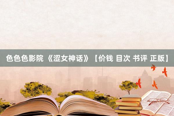色色色影院 《涩女神话》【价钱 目次 书评 正版】