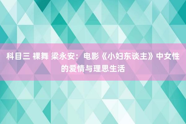 科目三 裸舞 梁永安：电影《小妇东谈主》中女性的爱情与理思生活