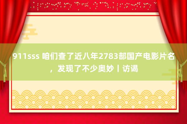 911sss 咱们查了近八年2783部国产电影片名，发现了不少奥妙丨访谒