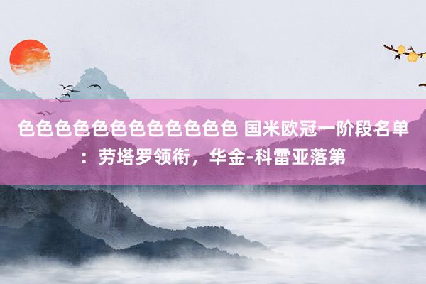 色色色色色色色色色色色色 国米欧冠一阶段名单：劳塔罗领衔，华金-科雷亚落第