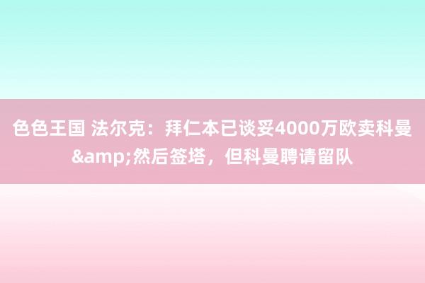 色色王国 法尔克：拜仁本已谈妥4000万欧卖科曼&然后签塔，但科曼聘请留队