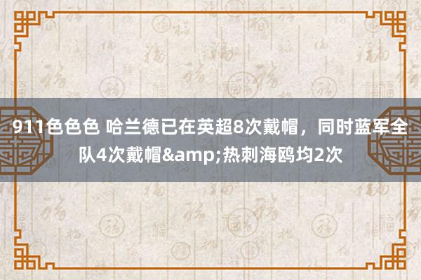 911色色色 哈兰德已在英超8次戴帽，同时蓝军全队4次戴帽&热刺海鸥均2次