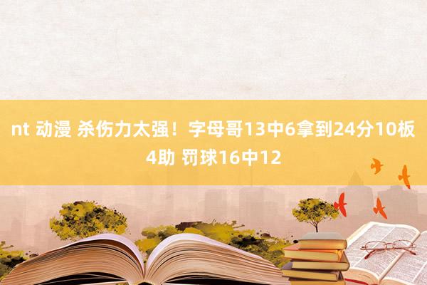nt 动漫 杀伤力太强！字母哥13中6拿到24分10板4助 罚球16中12