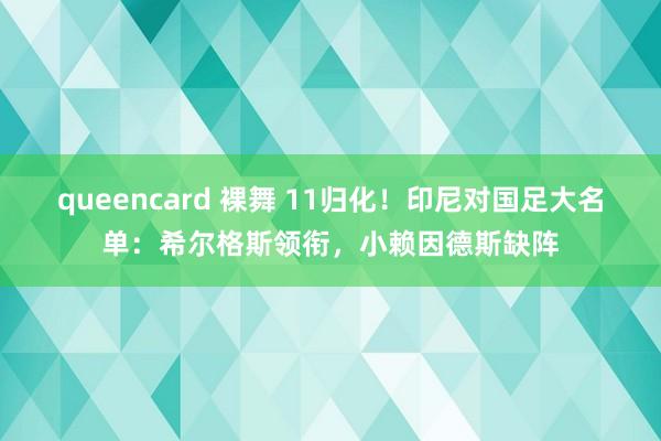 queencard 裸舞 11归化！印尼对国足大名单：希尔格斯领衔，小赖因德斯缺阵