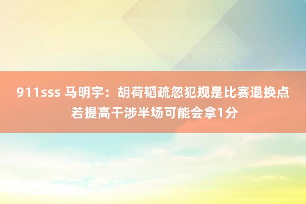 911sss 马明宇：胡荷韬疏忽犯规是比赛退换点 若提高干涉半场可能会拿1分