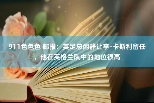 911色色色 邮报：英足总闲静让李-卡斯利留任，他在英格兰队中的地位很高