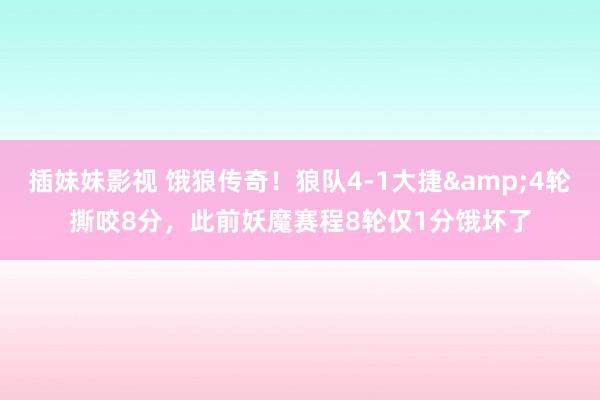 插妹妹影视 饿狼传奇！狼队4-1大捷&4轮撕咬8分，此前妖魔赛程8轮仅1分饿坏了