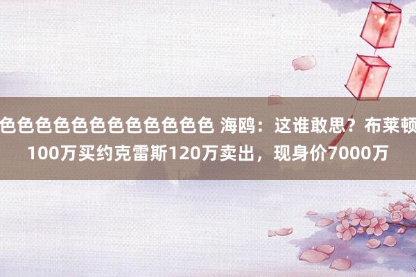 色色色色色色色色色色色色 海鸥：这谁敢思？布莱顿100万买约克雷斯120万卖出，现身价7000万