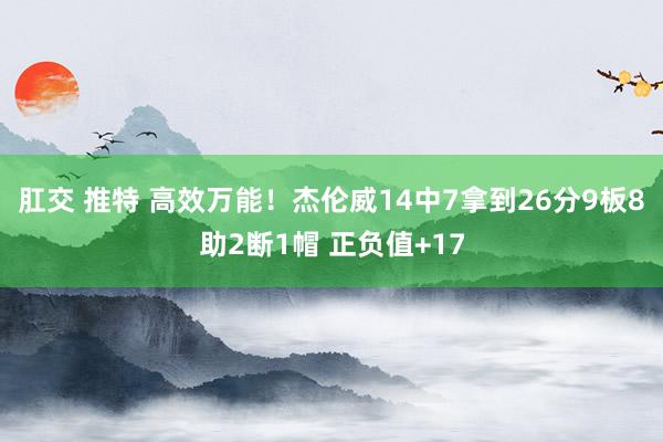 肛交 推特 高效万能！杰伦威14中7拿到26分9板8助2断1帽 正负值+17