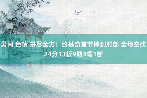 男同 色情 拼尽全力！约基奇首节摔到肘部 全场空砍24分13板9助3帽1断