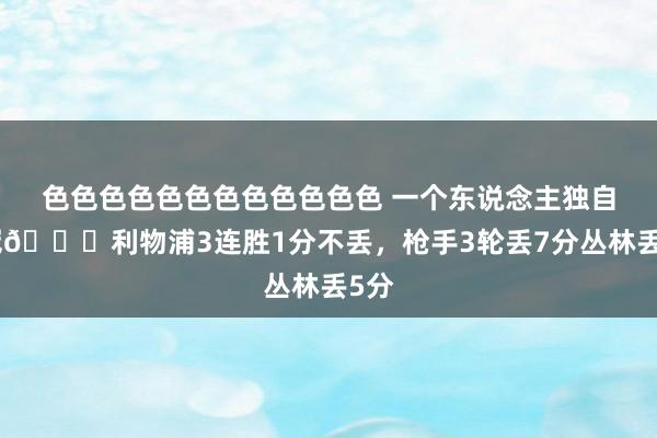 色色色色色色色色色色色色 一个东说念主独自争冠😒利物浦3连胜1分不丢，枪手3轮丢7分丛林丢5分