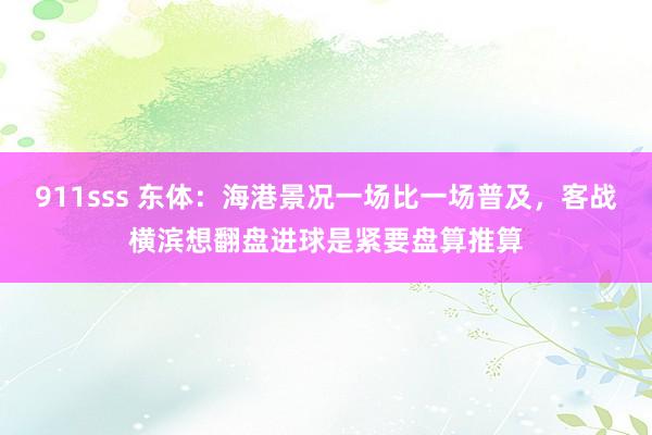 911sss 东体：海港景况一场比一场普及，客战横滨想翻盘进球是紧要盘算推算