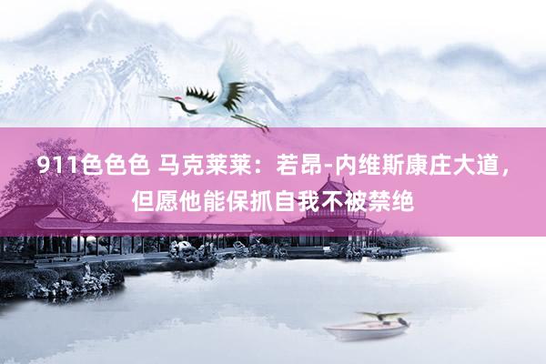 911色色色 马克莱莱：若昂-内维斯康庄大道，但愿他能保抓自我不被禁绝