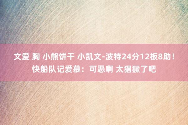 文爱 胸 小熊饼干 小凯文-波特24分12板8助！快船队记爱慕：可恶啊 太猖獗了吧