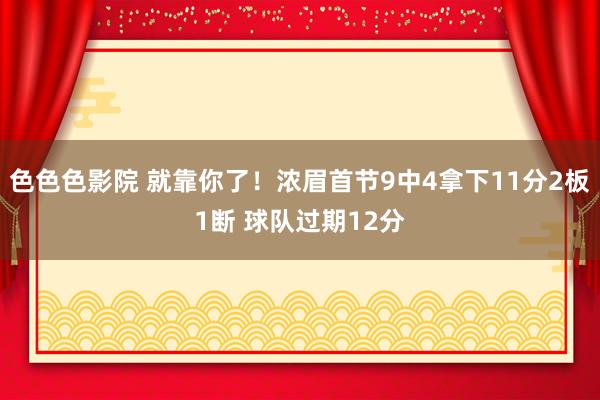 色色色影院 就靠你了！浓眉首节9中4拿下11分2板1断 球队过期12分