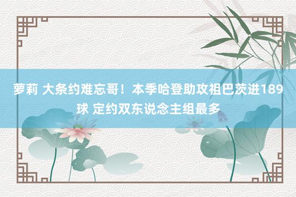 萝莉 大条约难忘哥！本季哈登助攻祖巴茨进189球 定约双东说念主组最多