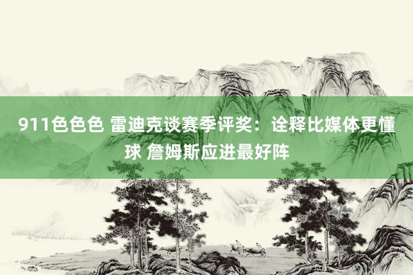 911色色色 雷迪克谈赛季评奖：诠释比媒体更懂球 詹姆斯应进最好阵