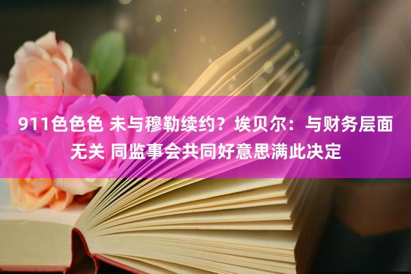 911色色色 未与穆勒续约？埃贝尔：与财务层面无关 同监事会共同好意思满此决定