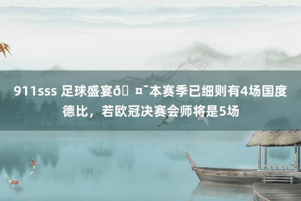 911sss 足球盛宴🤯本赛季已细则有4场国度德比，若欧冠决赛会师将是5场